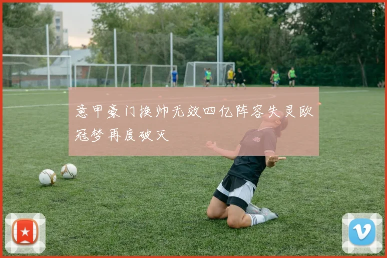 意甲豪门换帅无效四亿阵容失灵欧冠梦再度破灭